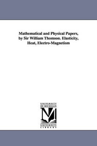 Cover image for Mathematical and Physical Papers, by Sir William Thomson. Elasticity, Heat, Electro-Magnetism