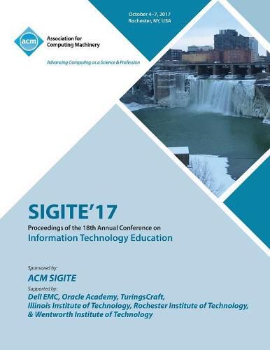 Cover image for Sigite'17: The 18th Annual Conference on Information Technology Education and the 6th Annual Conference on Research in Information Technology (RIIT)