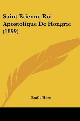 Cover image for Saint Etienne Roi Apostolique de Hongrie (1899)