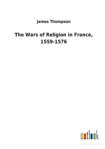 Cover image for The Wars of Religion in France, 1559-1576