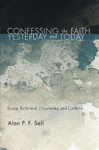 Cover image for Confessing the Faith Yesterday and Today: Essays Reformed, Dissenting, and Catholic