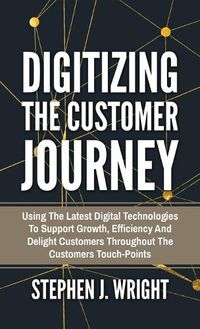 Cover image for Digitizing The Customer Journey: Using the Latest Digital Technologies to Support Growth, Efficiency and Delight Customers Throughout the Customer's Touchpoints