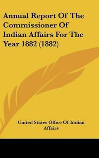 Cover image for Annual Report of the Commissioner of Indian Affairs for the Year 1882 (1882)