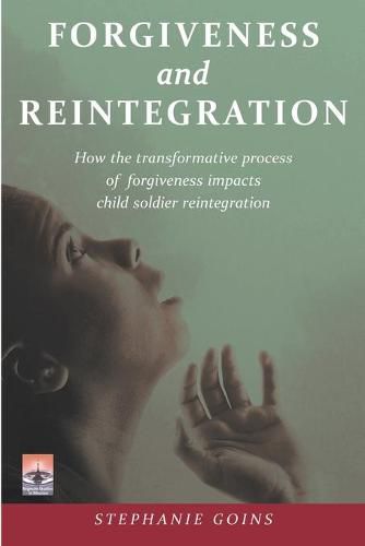 Cover image for Forgiveness and Reintegration: How the transformative process of forgiveness impacts child soldier reintegration