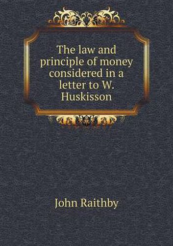 Cover image for The law and principle of money considered in a letter to W. Huskisson