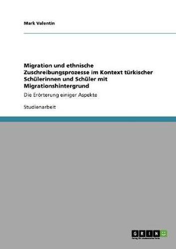 Migration und ethnische Zuschreibungsprozesse im Kontext turkischer Schulerinnen und Schuler mit Migrationshintergrund: Die Eroerterung einiger Aspekte