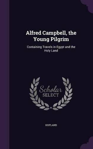 Cover image for Alfred Campbell, the Young Pilgrim: Containing Travels in Egypt and the Holy Land