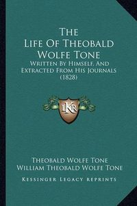 Cover image for The Life of Theobald Wolfe Tone: Written by Himself, and Extracted from His Journals (1828)