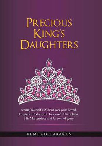 Precious King's Daughters: seeing Yourself as Christ sees you: Loved, Forgiven, Redeemed, Treasured, His delight, His Masterpiece and Crown of glory