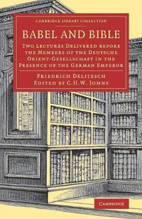 Cover image for Babel and Bible: Two Lectures Delivered before the Members of the Deutsche Orient-Gesellschaft in the Presence of the German Emperor