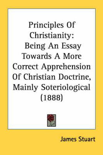 Principles of Christianity: Being an Essay Towards a More Correct Apprehension of Christian Doctrine, Mainly Soteriological (1888)