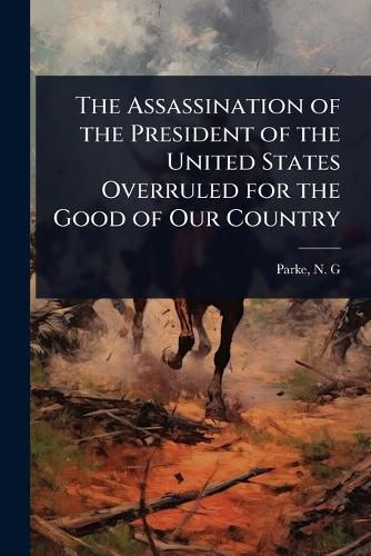 Cover image for The Assassination of the President of the United States Overruled for the Good of Our Country