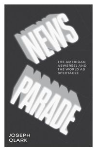 Cover image for News Parade: The American Newsreel and the World as Spectacle