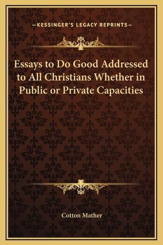 Essays to Do Good Addressed to All Christians Whether in Public or Private Capacities