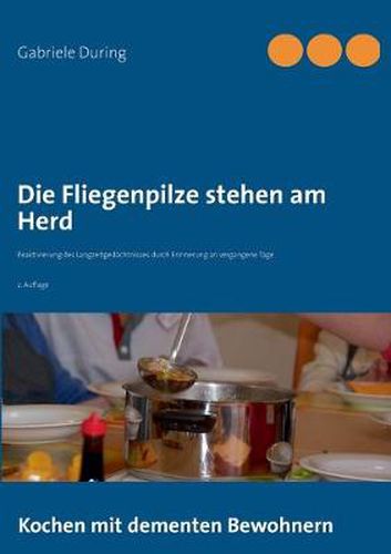 Cover image for Die Fliegenpilze stehen am Herd: Kochen mit dementen Bewohnern - Reaktivierung des Langzeitgedachtnisses durch Erinnerung an vergangene Tage