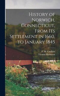 Cover image for History of Norwich, Connecticut, From its Settlement in 1660, to January 1845