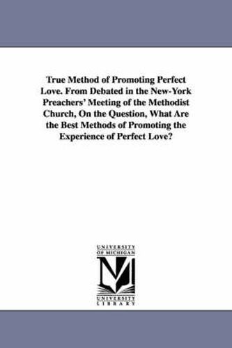 Cover image for True Method of Promoting Perfect Love. From Debated in the New-York Preachers' Meeting of the Methodist Church, On the Question, What Are the Best Methods of Promoting the Experience of Perfect Love?