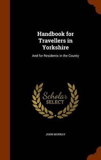 Cover image for Handbook for Travellers in Yorkshire: And for Residents in the County