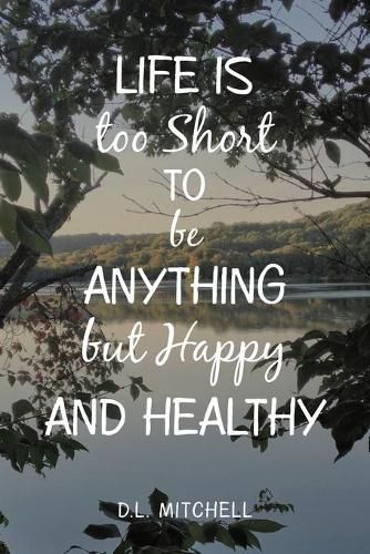 Cover image for Life Is Too Short to Be Anything but Happy and Healthy