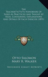 Cover image for The Teacheracentsa -A Centss Handbook of Slojd as Practiced and Taught at Naas, Containing Explanations and Details of Each Exercise (1891)