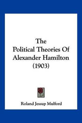 Cover image for The Political Theories of Alexander Hamilton (1903)