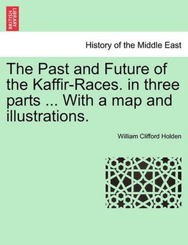 Cover image for The Past and Future of the Kaffir-Races. in Three Parts ... with a Map and Illustrations.