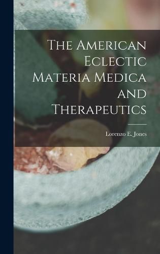 Cover image for The American Eclectic Materia Medica and Therapeutics