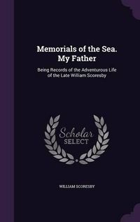 Cover image for Memorials of the Sea. My Father: Being Records of the Adventurous Life of the Late William Scoresby