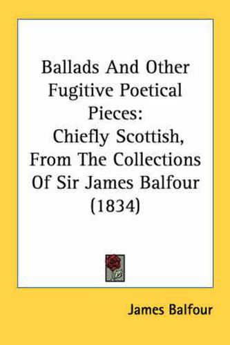 Cover image for Ballads and Other Fugitive Poetical Pieces: Chiefly Scottish, from the Collections of Sir James Balfour (1834)