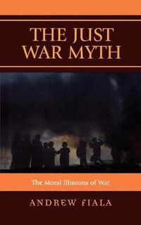 Cover image for The Just War Myth: The Moral Illusions of War