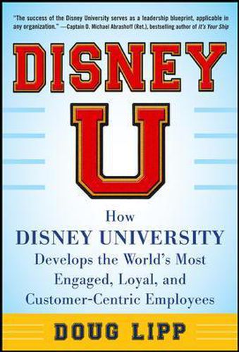 Cover image for Disney U: How Disney University Develops the World's Most Engaged, Loyal, and Customer-Centric Employees