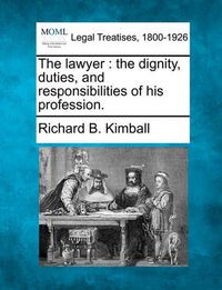 Cover image for The Lawyer: The Dignity, Duties, and Responsibilities of His Profession.