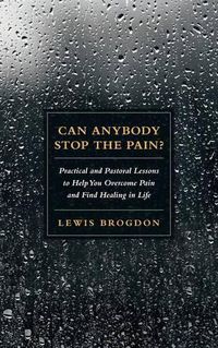 Cover image for Can Anybody Stop the Pain?: Practical and Pastoral Lessons to Help You Overcome Pain and Find Healing in Life