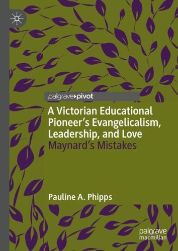 Cover image for A Victorian Educational Pioneer's Evangelicalism, Leadership, and Love: Maynard's Mistakes