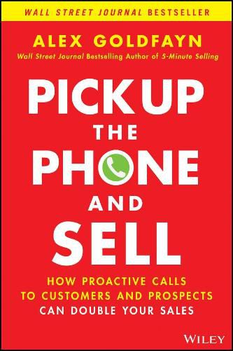 Pick Up The Phone and Sell - How Proactive Calls to Customers and Prospects Can Double Your Sales