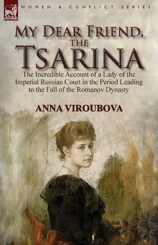 Cover image for My Dear Friend, the Tsarina: the Incredible Account of a Lady of the Imperial Russian Court in the Period Leading to the Fall of the Romanov Dynasty