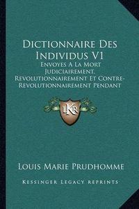 Cover image for Dictionnaire Des Individus V1: Envoyes a la Mort Judiciairement, Revolutionnairement Et Contre-Revolutionnairement Pendant La Revolution (1796)