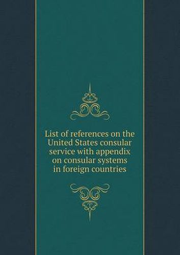 Cover image for List of references on the United States consular service with appendix on consular systems in foreign countries