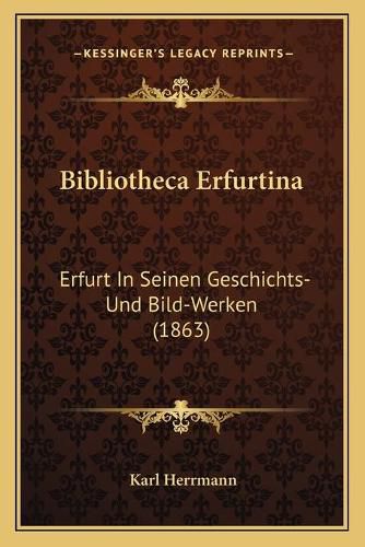 Cover image for Bibliotheca Erfurtina: Erfurt in Seinen Geschichts- Und Bild-Werken (1863)