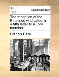 Cover image for The Reception of the Palatines Vindicated: In a Fifth Letter to a Tory Member.