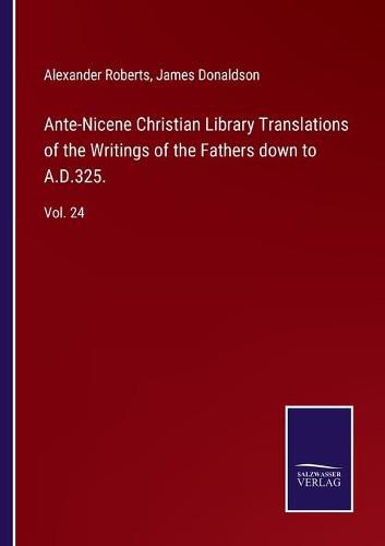 Ante-Nicene Christian Library Translations of the Writings of the Fathers down to A.D.325.: Vol. 24