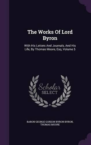 The Works of Lord Byron: With His Letters and Journals, and His Life, by Thomas Moore, Esq, Volume 5