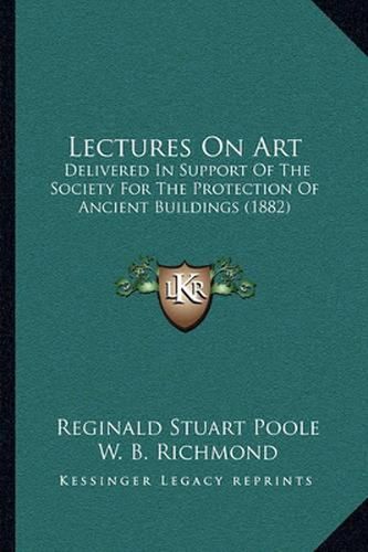 Lectures on Art: Delivered in Support of the Society for the Protection of Ancient Buildings (1882)