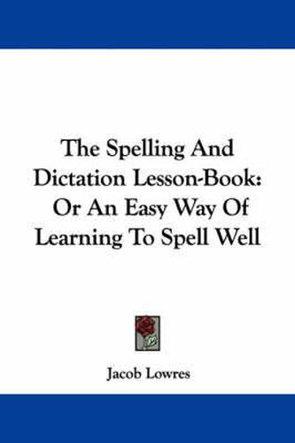 Cover image for The Spelling and Dictation Lesson-Book: Or an Easy Way of Learning to Spell Well