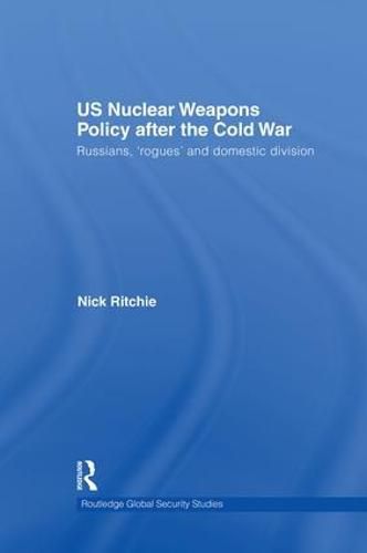 Cover image for US Nuclear Weapons Policy After the Cold War: Russians, 'Rogues' and Domestic Division