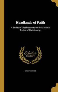 Cover image for Headlands of Faith: A Series of Dissertations on the Cardinal Truths of Christianity..