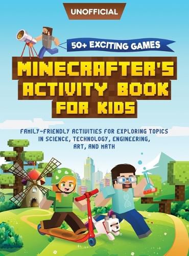 Cover image for Minecraft Activity Book: 50+ Exciting Games: Minecrafter's Activity Book for Kids: Family-Friendly Activities for Exploring Topics in Science, Technology, Engineering, Art, and Math (Unofficial Minecraft Book)