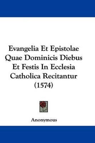 Evangelia Et Epistolae Quae Dominicis Diebus Et Festis in Ecclesia Catholica Recitantur (1574)