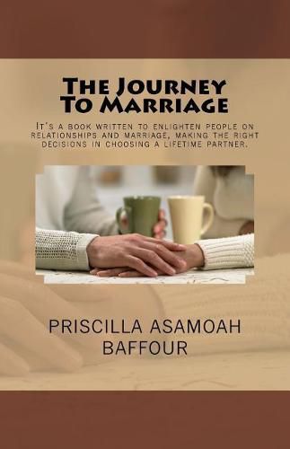 Cover image for The Journey to Marriage: It's a Book Written to Enlighten People on Relationships and Marriage, Making the Right Decisions in Choosing a Lifetime Partner.