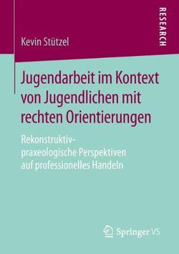 Cover image for Jugendarbeit im Kontext von Jugendlichen mit rechten Orientierungen: Rekonstruktiv-praxeologische Perspektiven auf professionelles Handeln